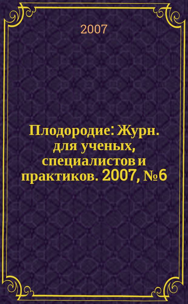 Плодородие : Журн. для ученых, специалистов и практиков. 2007, № 6 (39)