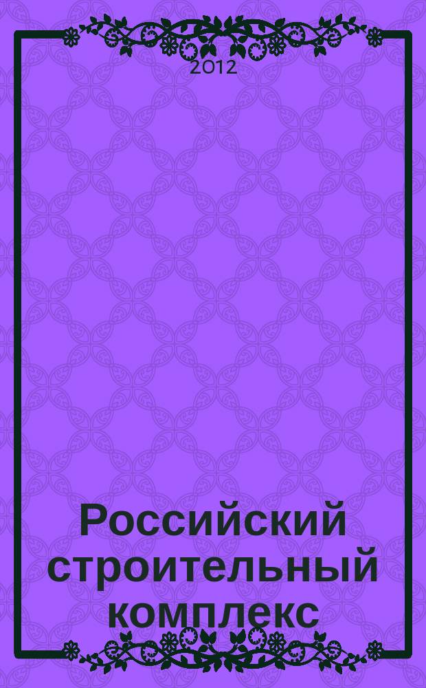 Российский строительный комплекс : РСК федеральный отраслевой журнал о строительстве официальное издание Министерства регионального развития Российской Федерации. 2012, № 3