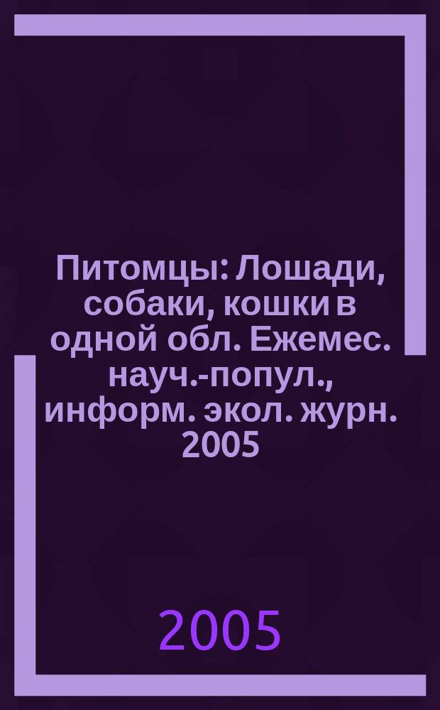 Питомцы : Лошади, собаки, кошки в одной обл. Ежемес. науч.-попул., информ. экол. журн. 2005, № 10 (44)