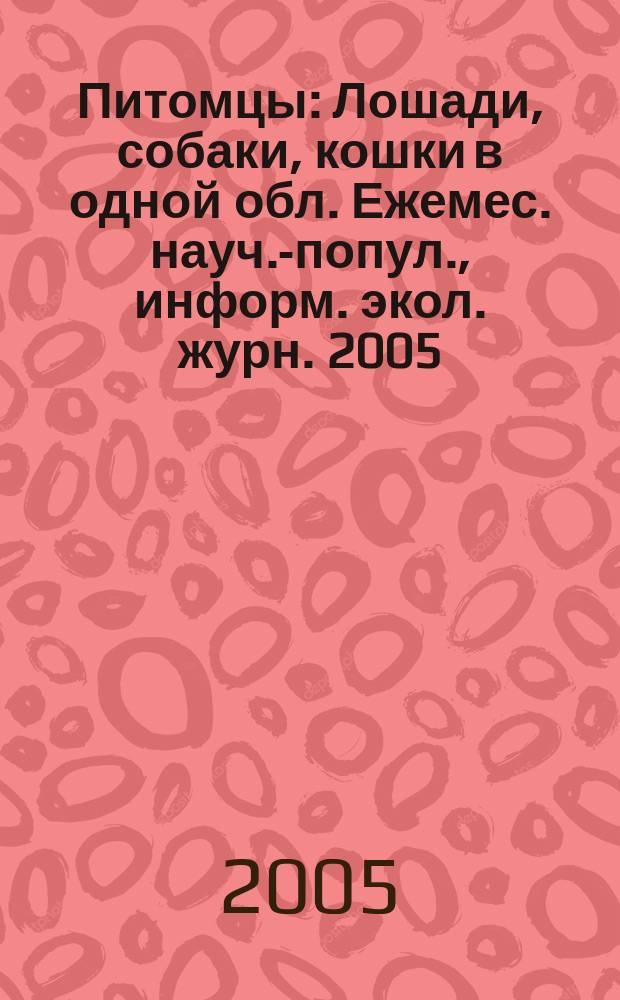 Питомцы : Лошади, собаки, кошки в одной обл. Ежемес. науч.-попул., информ. экол. журн. 2005, № 12 (46)