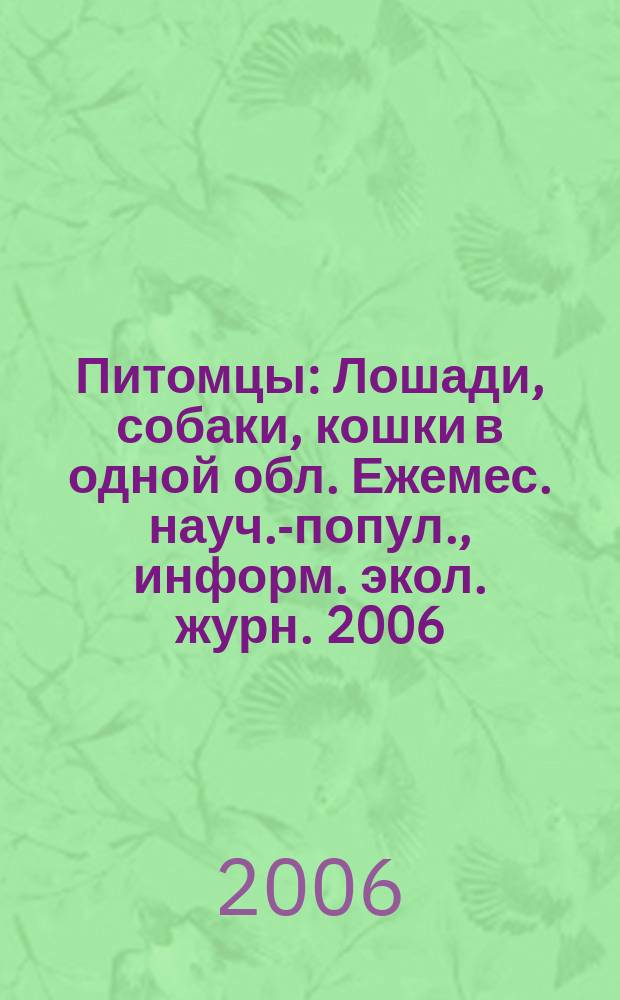 Питомцы : Лошади, собаки, кошки в одной обл. Ежемес. науч.-попул., информ. экол. журн. 2006, № 12 (56)