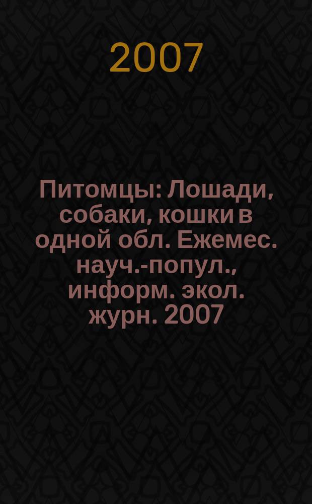 Питомцы : Лошади, собаки, кошки в одной обл. Ежемес. науч.-попул., информ. экол. журн. 2007, № 4 (59)