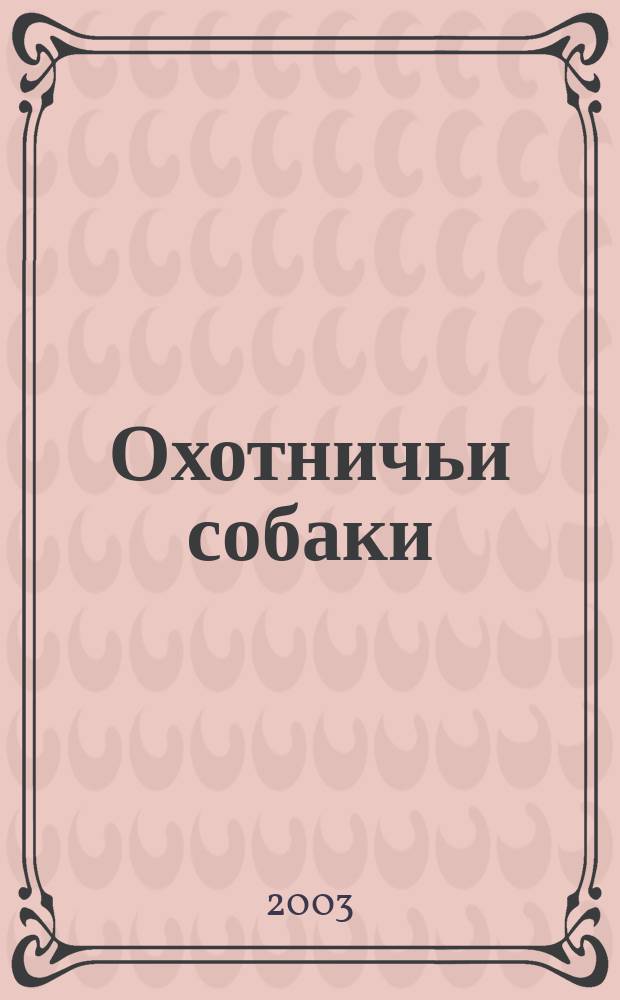 Охотничьи собаки : Независимый журн. для охотников, кинологов и любителей охотничьих собак. 2003, № 3 (29)