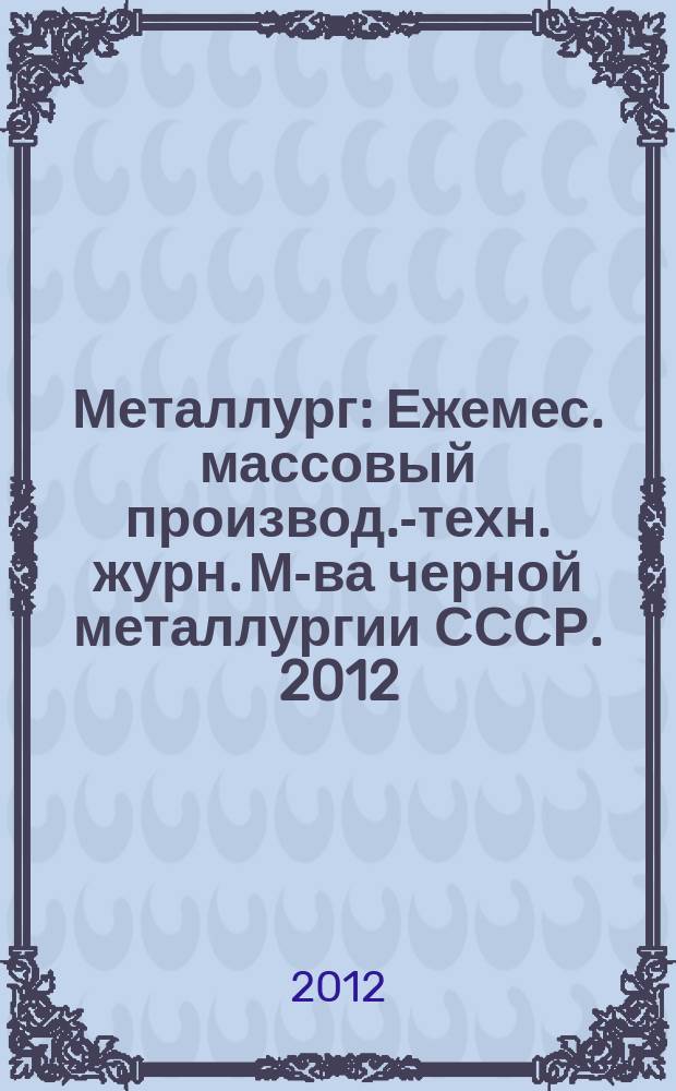 Металлург : Ежемес. массовый производ.-техн. журн. М-ва черной металлургии СССР. 2012, № 3