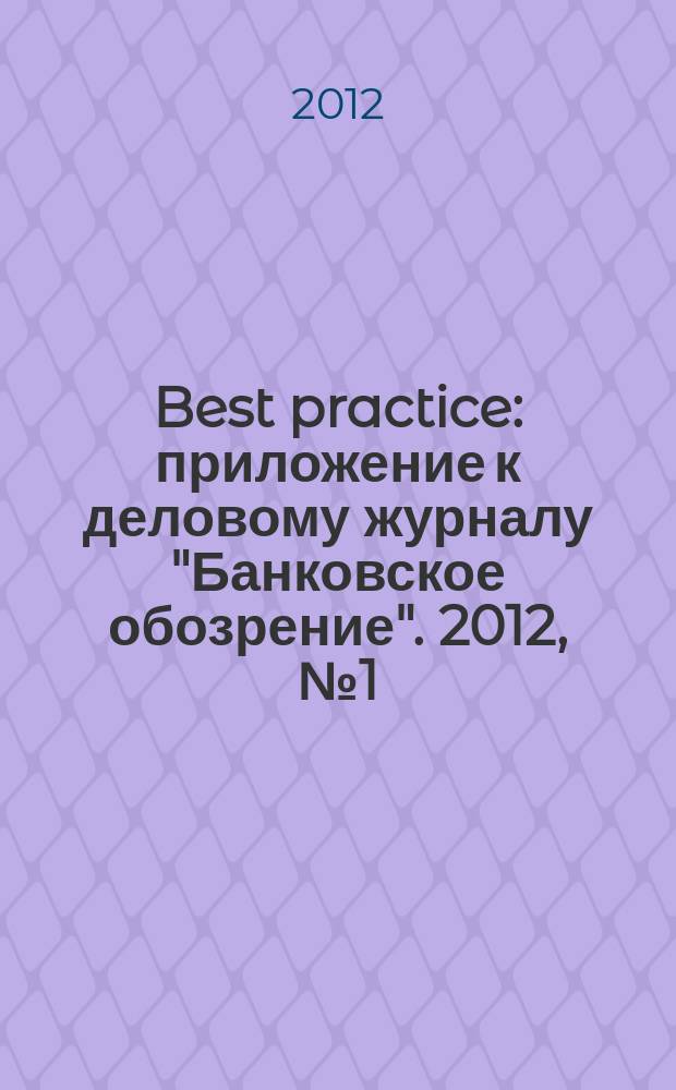 Best practice : приложение к деловому журналу "Банковское обозрение". 2012, № 1 (1)