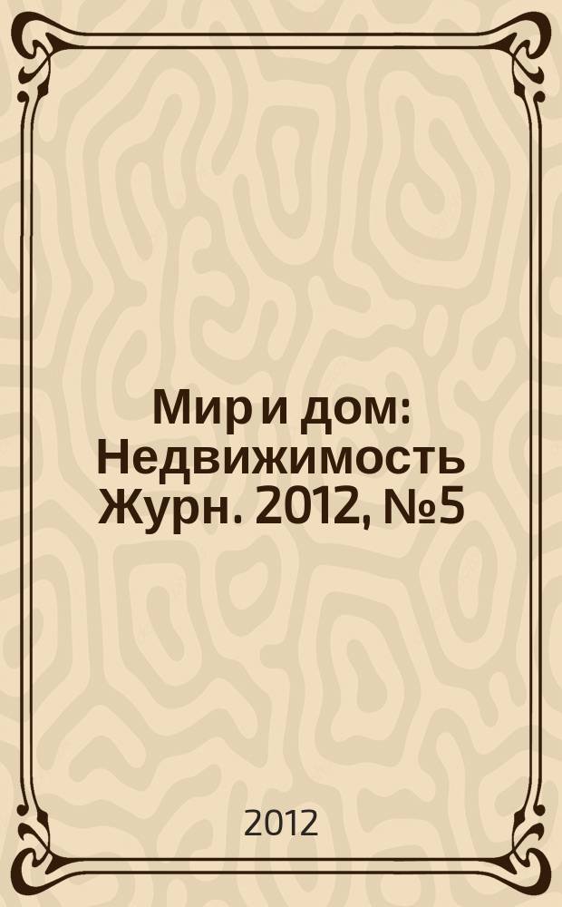 Мир и дом : Недвижимость Журн. 2012, № 5 (135)