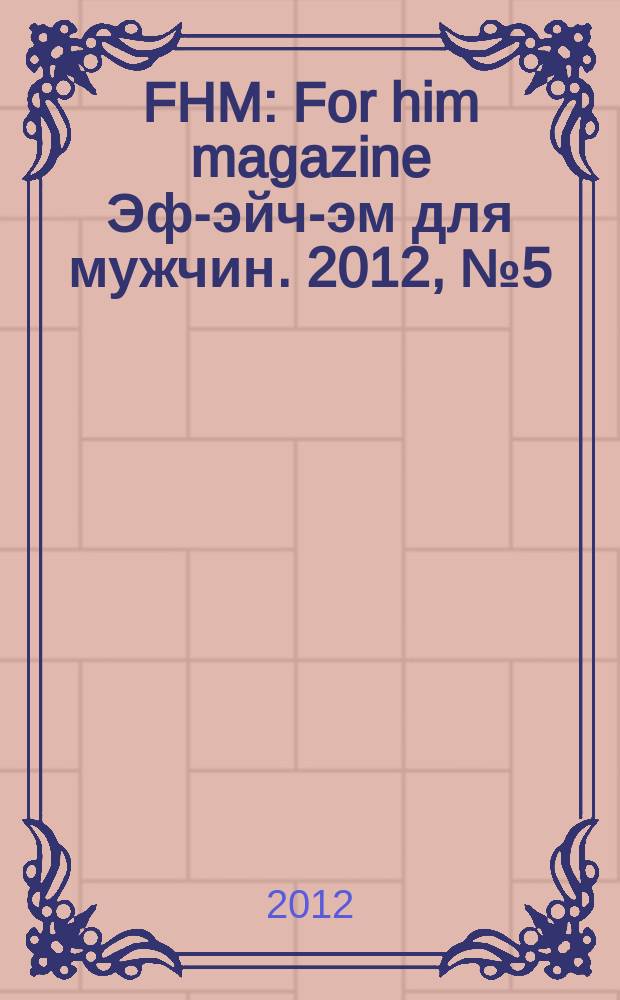FHM : For him magazine Эф-эйч-эм для мужчин. 2012, № 5 (128)