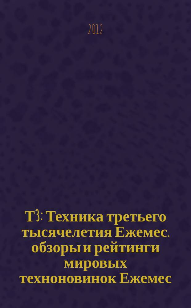 Т3 : Техника третьего тысячелетия Ежемес. обзоры и рейтинги мировых техноновинок Ежемес. журн. 2012, вып. 5 (122)