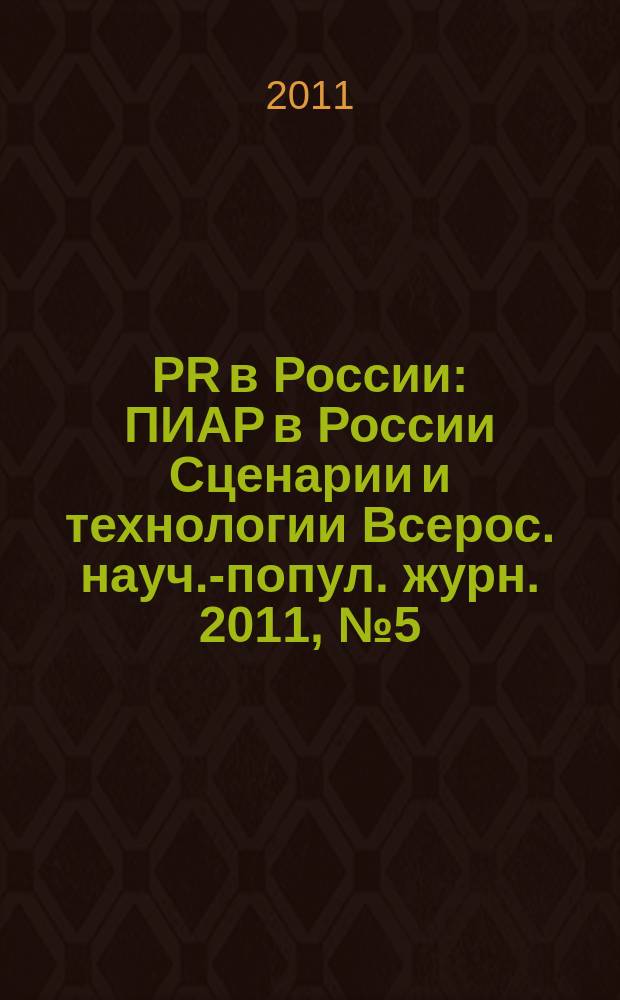 PR в России : ПИАР в России Сценарии и технологии Всерос. науч.-попул. журн. 2011, № 5 (129)