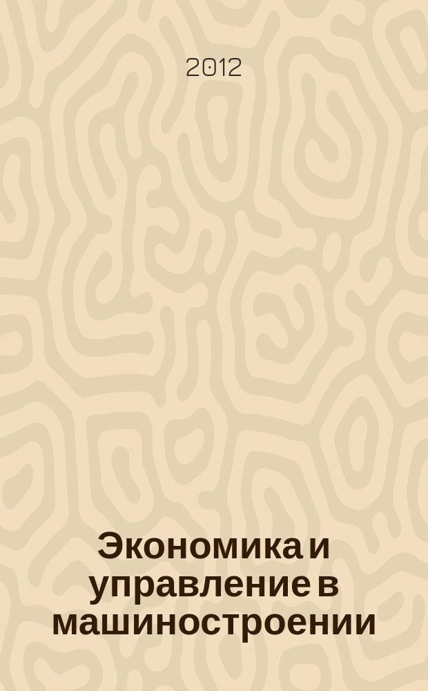 Экономика и управление в машиностроении : обзорно-аналитический, научно-практический журнал. 2012, № 2 (20)