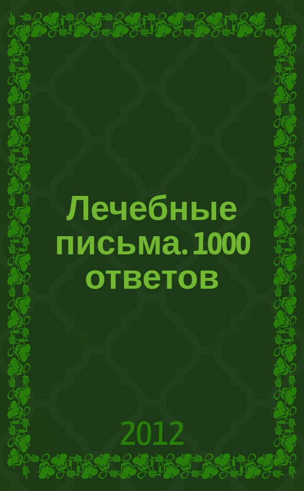Лечебные письма. 1000 ответов : наши читатели знают, как быть здоровыми. 2012, № 1