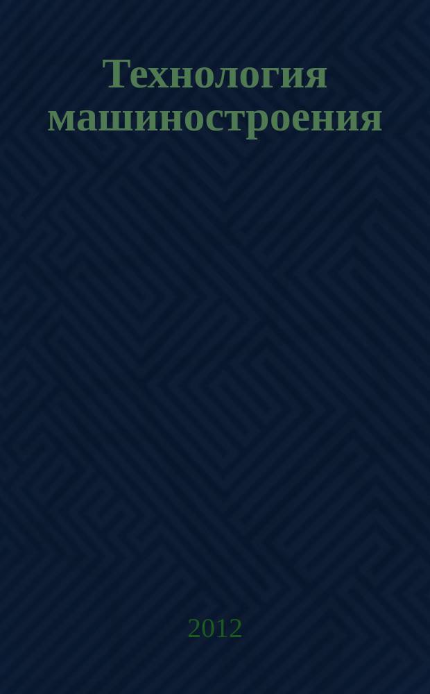 Технология машиностроения : Обзор.-аналит., науч.-техн. и произв. журн. 2012, № 4 (118)