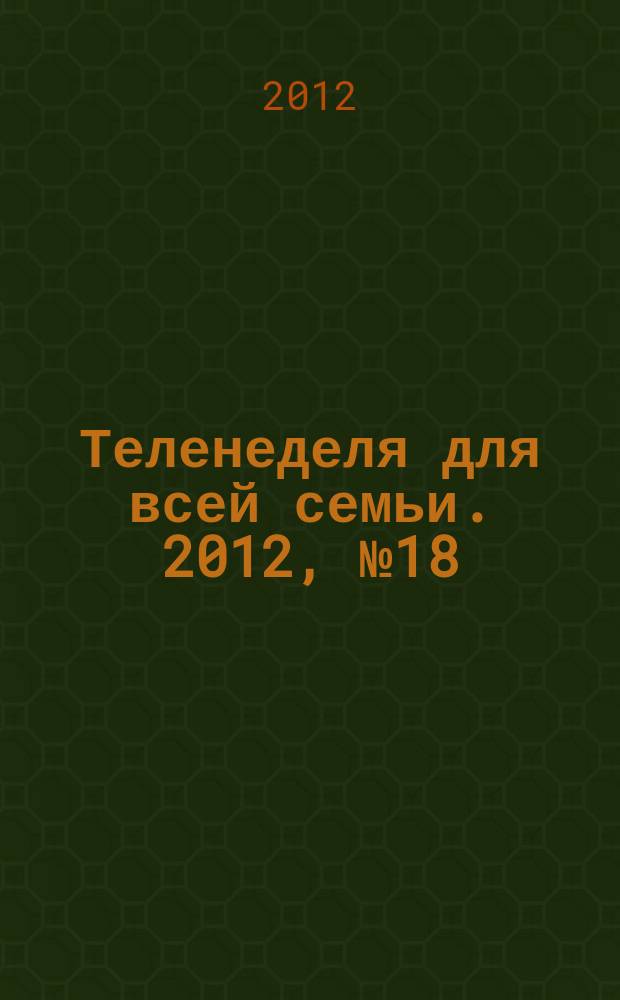 Теленеделя для всей семьи. 2012, № 18 (324)