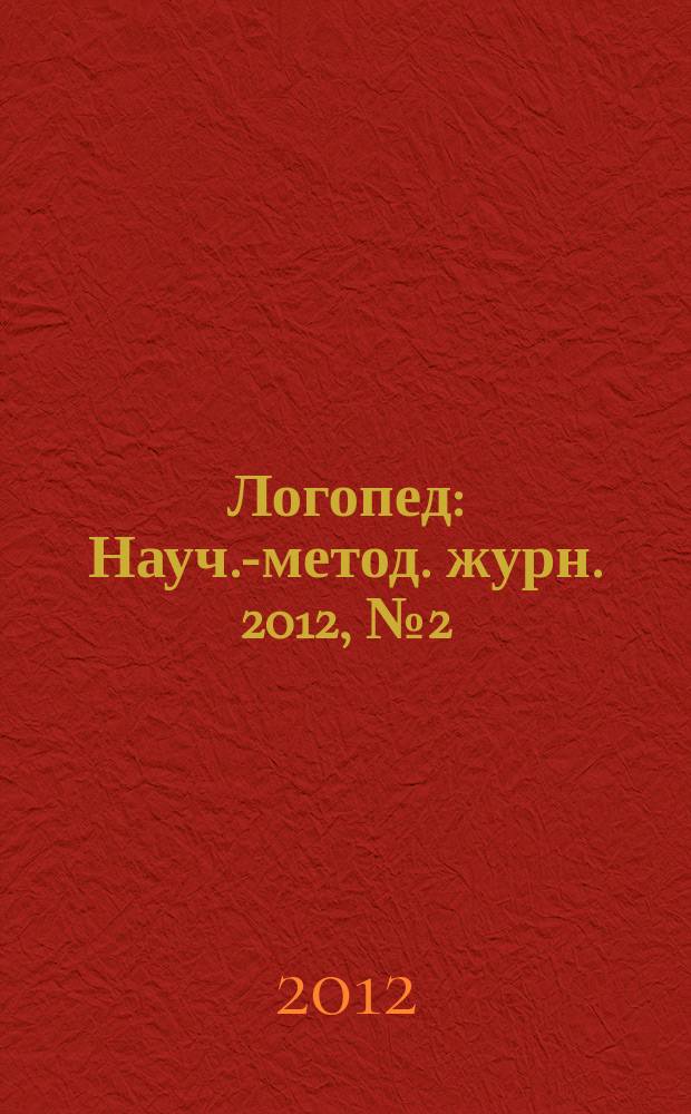 Логопед : Науч.-метод. журн. 2012, № 2 (60)
