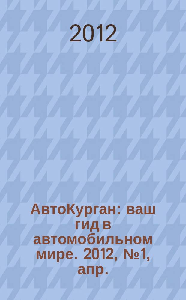 АвтоКурган : ваш гид в автомобильном мире. 2012, № 1, апр.