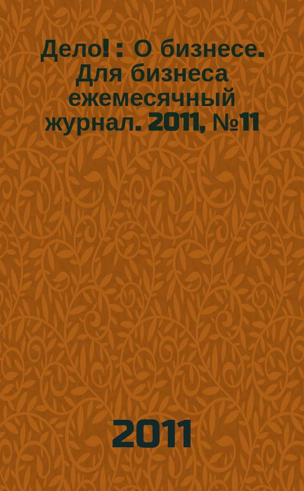 Дело ! : О бизнесе. Для бизнеса ежемесячный журнал. 2011, № 11 (212)
