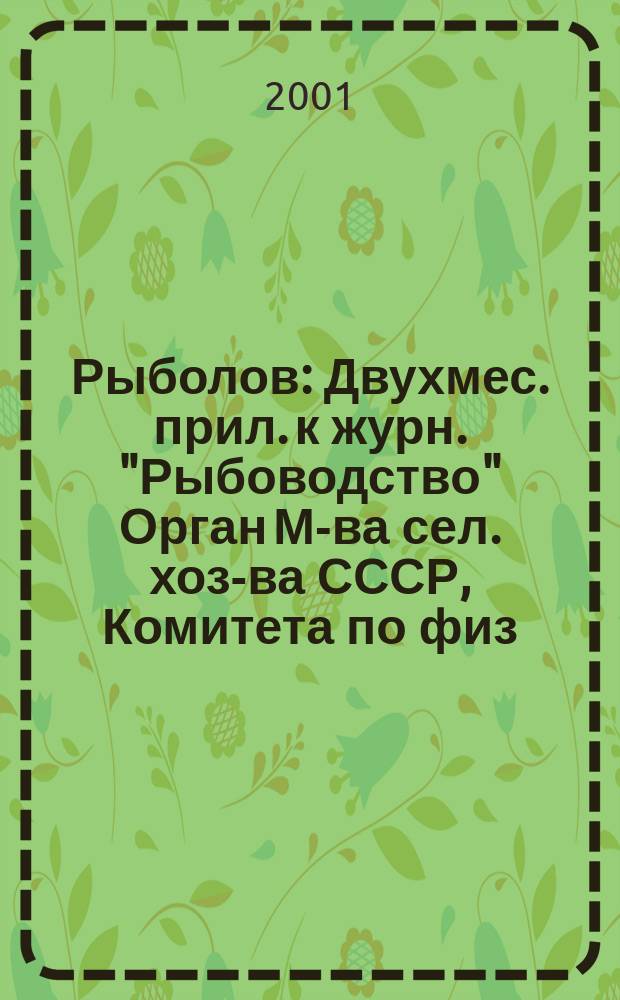Рыболов : Двухмес. прил. к журн. "Рыбоводство" Орган М-ва сел. хоз-ва СССР, Комитета по физ. культуре и спорту при Совете Министров СССР, Союза обществ охотников и рыболовов РСФСР. 2001, № 5