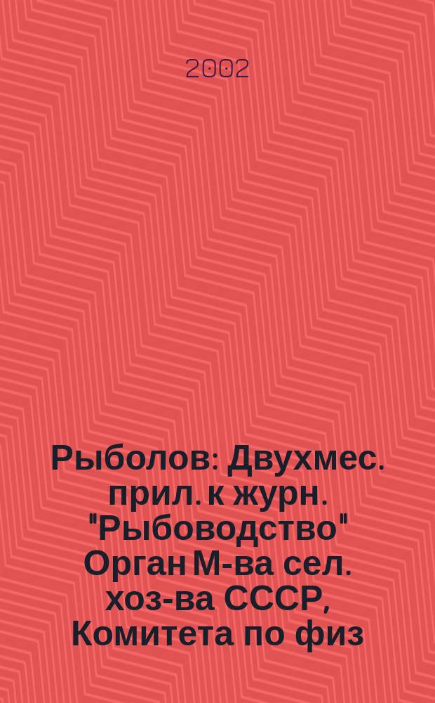 Рыболов : Двухмес. прил. к журн. "Рыбоводство" Орган М-ва сел. хоз-ва СССР, Комитета по физ. культуре и спорту при Совете Министров СССР, Союза обществ охотников и рыболовов РСФСР. 2002, 4