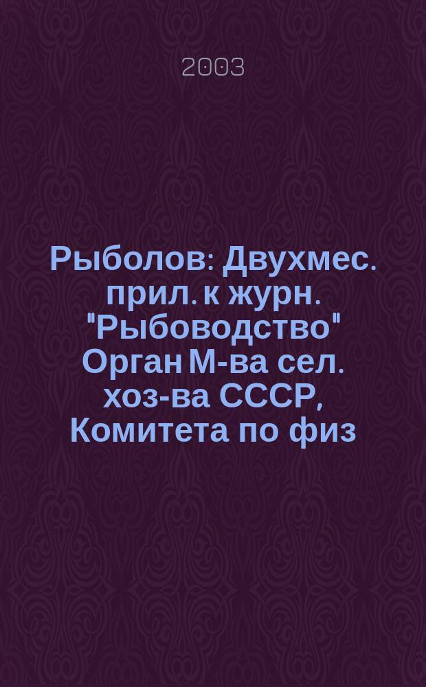 Рыболов : Двухмес. прил. к журн. "Рыбоводство" Орган М-ва сел. хоз-ва СССР, Комитета по физ. культуре и спорту при Совете Министров СССР, Союза обществ охотников и рыболовов РСФСР. 2003, 1