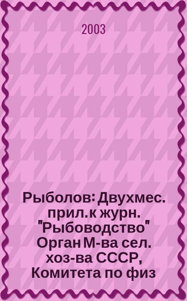 Рыболов : Двухмес. прил. к журн. "Рыбоводство" Орган М-ва сел. хоз-ва СССР, Комитета по физ. культуре и спорту при Совете Министров СССР, Союза обществ охотников и рыболовов РСФСР. 2003, 3