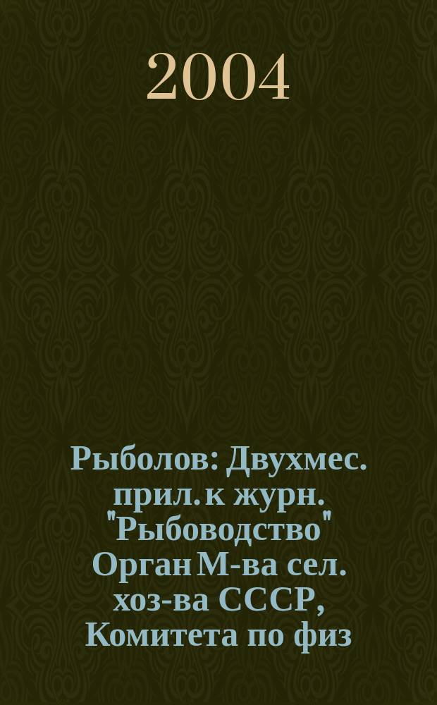 Рыболов : Двухмес. прил. к журн. "Рыбоводство" Орган М-ва сел. хоз-ва СССР, Комитета по физ. культуре и спорту при Совете Министров СССР, Союза обществ охотников и рыболовов РСФСР. 2004, 2