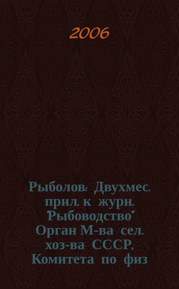Рыболов : Двухмес. прил. к журн. "Рыбоводство" Орган М-ва сел. хоз-ва СССР, Комитета по физ. культуре и спорту при Совете Министров СССР, Союза обществ охотников и рыболовов РСФСР. 2006, 9