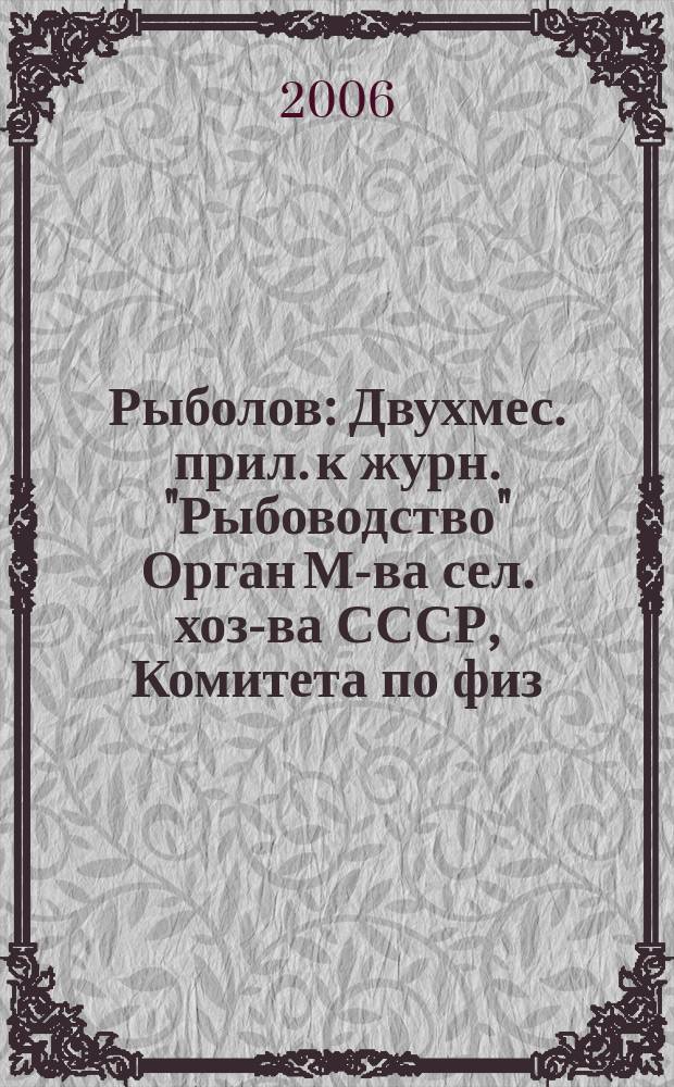 Рыболов : Двухмес. прил. к журн. "Рыбоводство" Орган М-ва сел. хоз-ва СССР, Комитета по физ. культуре и спорту при Совете Министров СССР, Союза обществ охотников и рыболовов РСФСР. 2006, 10