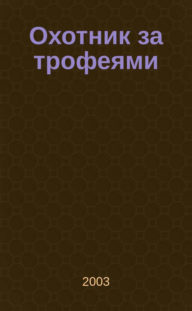 Охотник за трофеями : Ежемес. журн. для любителей охоты на крупную дичь, приключений и путешествий. 2003, № 5