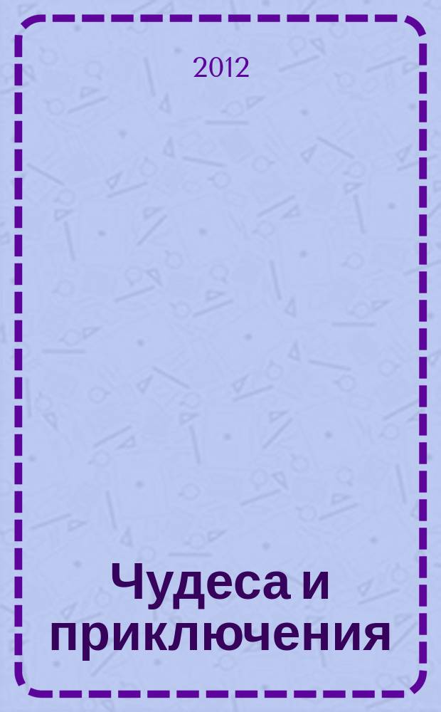 Чудеса и приключения : Лит.-худож. журн. - альм. приключений, путешествий, науч. гипотез и фантастики. 2012, № 4