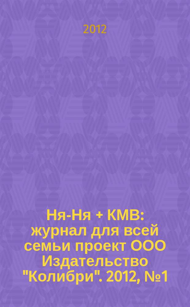 Ня-Ня + КМВ : журнал для всей семьи проект ООО Издательство "Колибри". 2012, № 1 (8)
