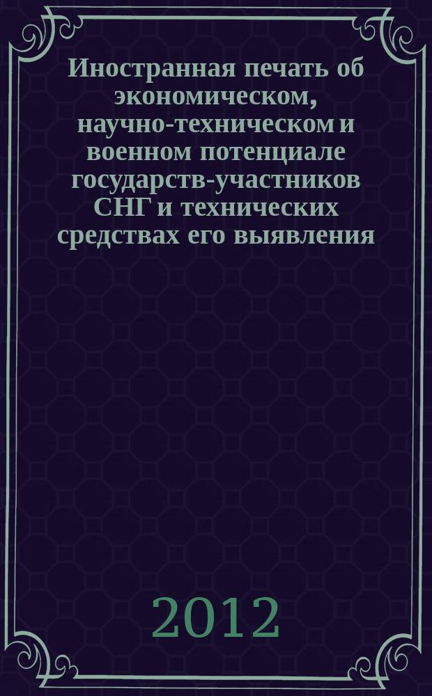 Иностранная печать об экономическом, научно-техническом и военном потенциале государств-участников СНГ и технических средствах его выявления : Ежемес. информ. бюл. 2012, 4