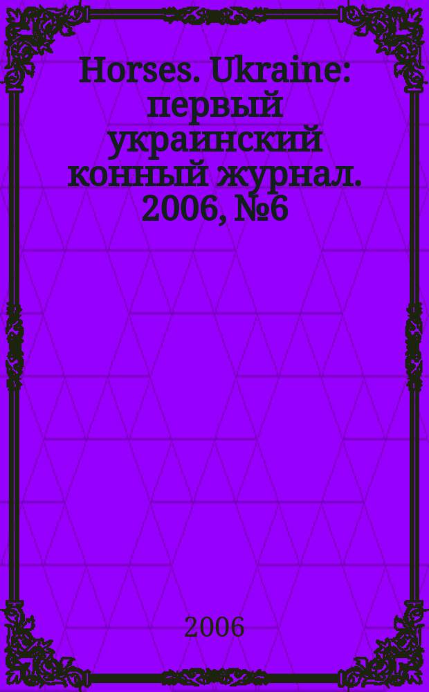 Horses. Ukraine : первый украинский конный журнал. 2006, № 6