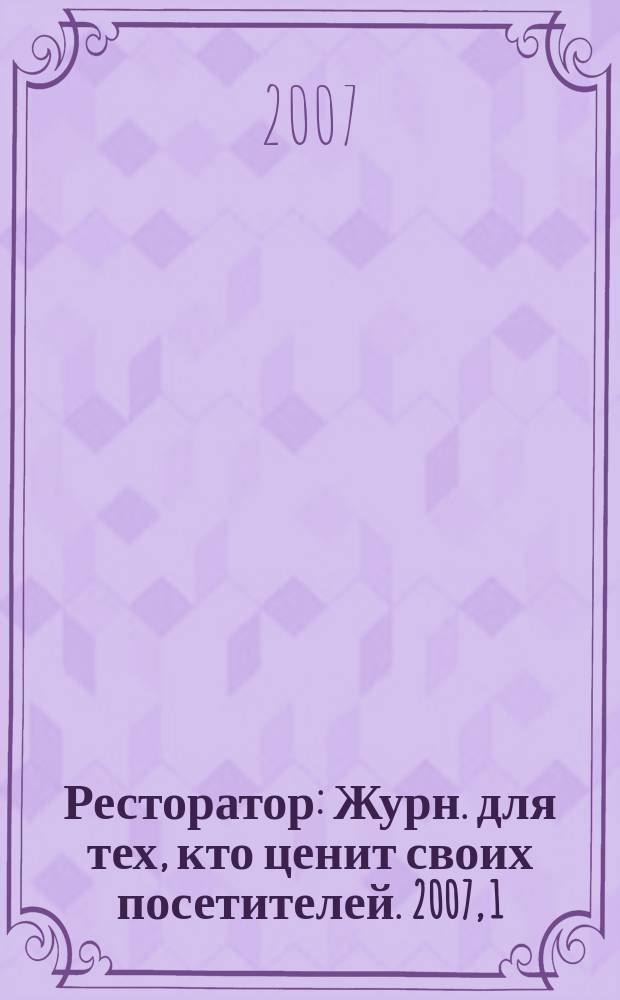 Ресторатор : Журн. для тех, кто ценит своих посетителей. 2007, 1 (63)