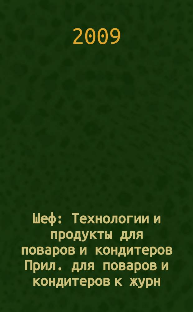 Шеф : Технологии и продукты для поваров и кондитеров Прил. для поваров и кондитеров к журн. "Ресторатор". 2009, № 4 (90)
