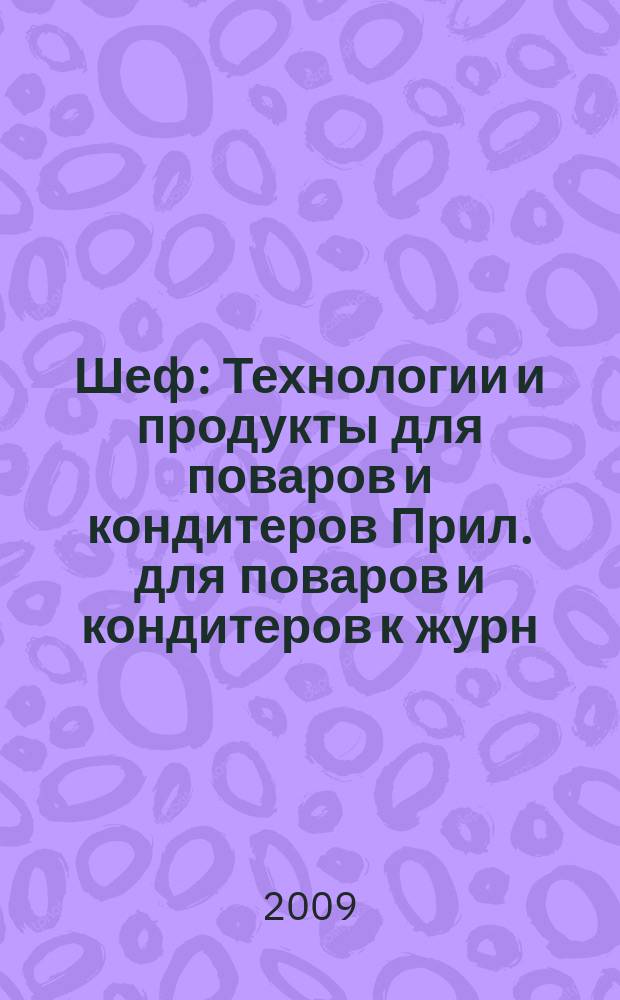 Шеф : Технологии и продукты для поваров и кондитеров Прил. для поваров и кондитеров к журн. "Ресторатор". 2009, № 12 (98)