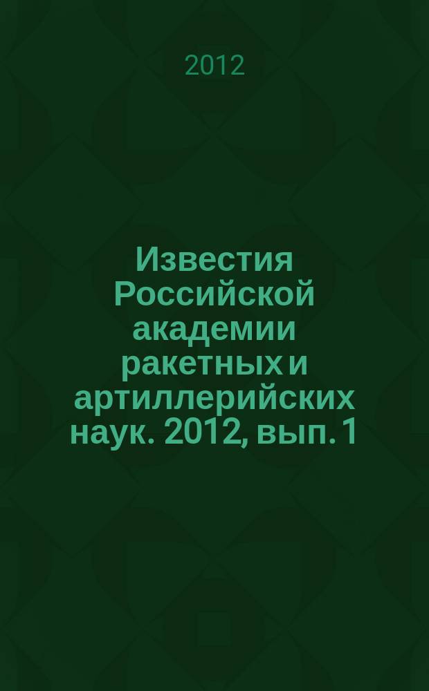 Известия Российской академии ракетных и артиллерийских наук. 2012, вып. 1 (71)
