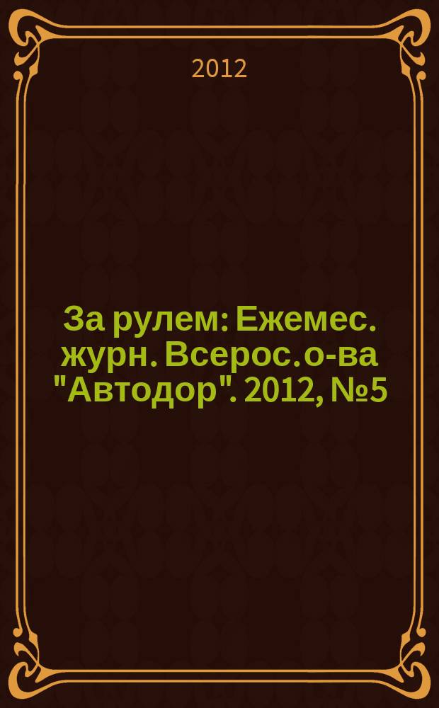 За рулем : Ежемес. журн. Всерос. о-ва "Автодор". 2012, № 5 (971)