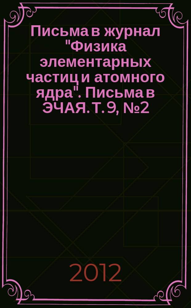 Письма в журнал "Физика элементарных частиц и атомного ядра". Письма в ЭЧАЯ. Т. 9, № 2 (172)