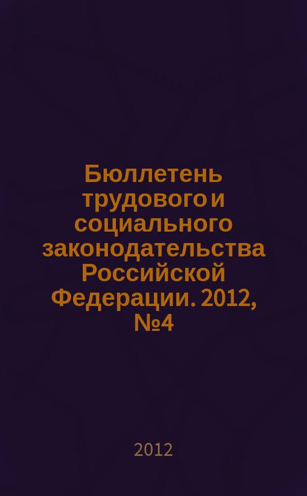 Бюллетень трудового и социального законодательства Российской Федерации. 2012, № 4 (652)