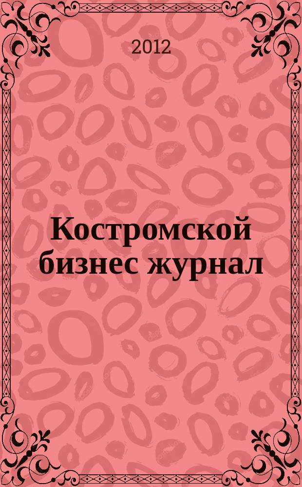 Костромской бизнес журнал : для малого и среднего бизнеса. 2012, № 3 (70)