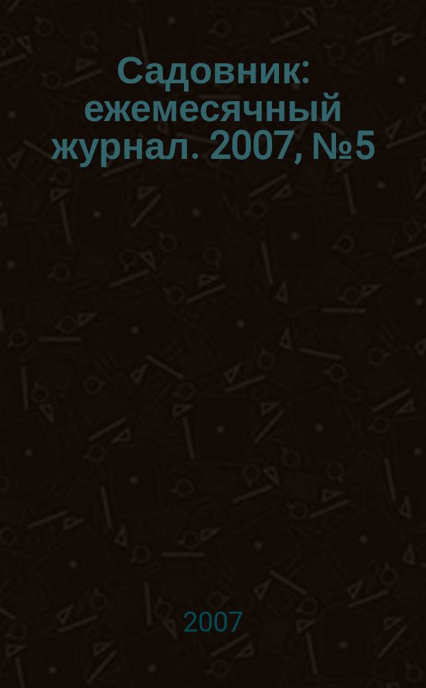 Садовник : ежемесячный журнал. 2007, № 5 (28)