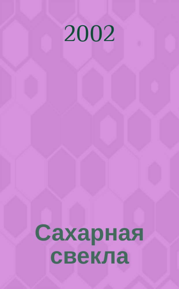 Сахарная свекла: производство и переработка : Двухмес. произв. журн.-прил. Гос. агропром. ком. СССР [к] головному журн. "Земледелие". 2002, № 12