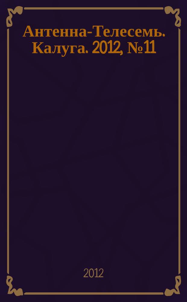 Антенна-Телесемь. Калуга. 2012, № 11 (324)