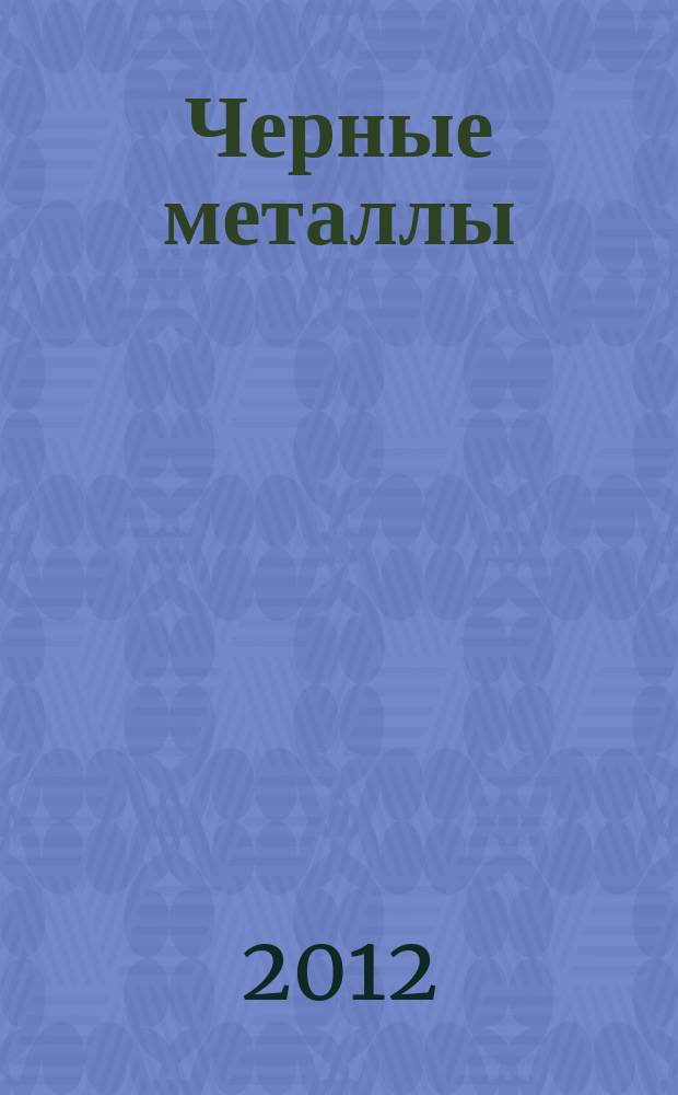 Черные металлы : Журн. по вопросам черной металлургии ФРГ Изд. О-вом нем. металлургов Пер. с нем. Stahl und Eisen. 2012, апр.