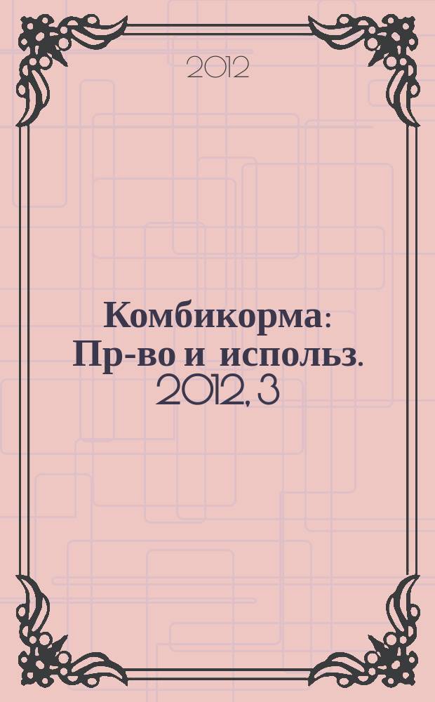Комбикорма : Пр-во и использ. 2012, 3
