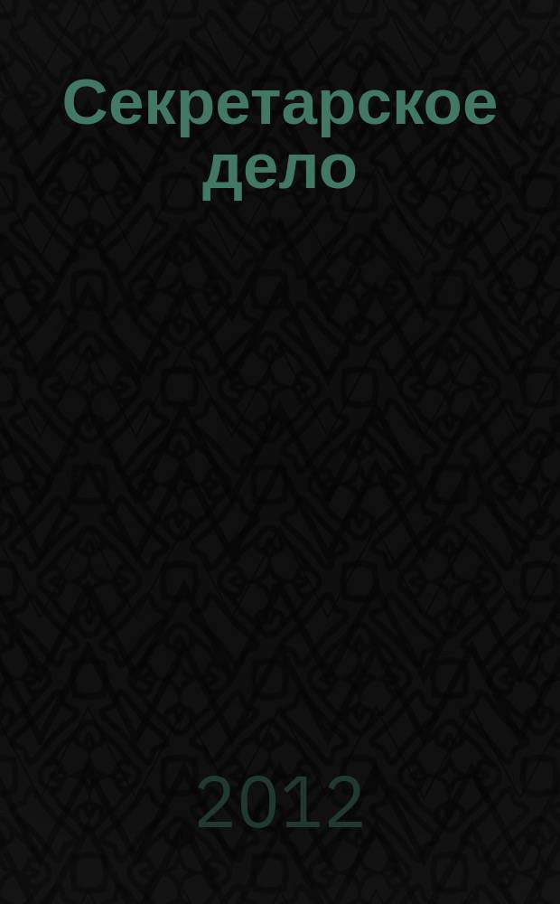 Секретарское дело : Ежекварт. журн. 2012, № 5