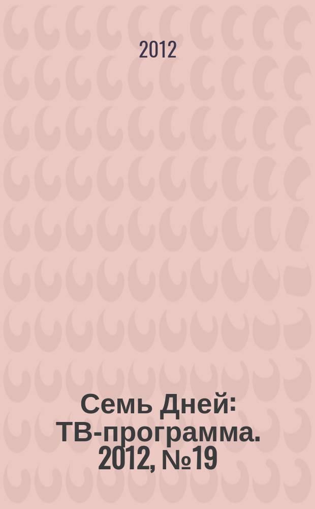Семь Дней : ТВ-программа. 2012, № 19