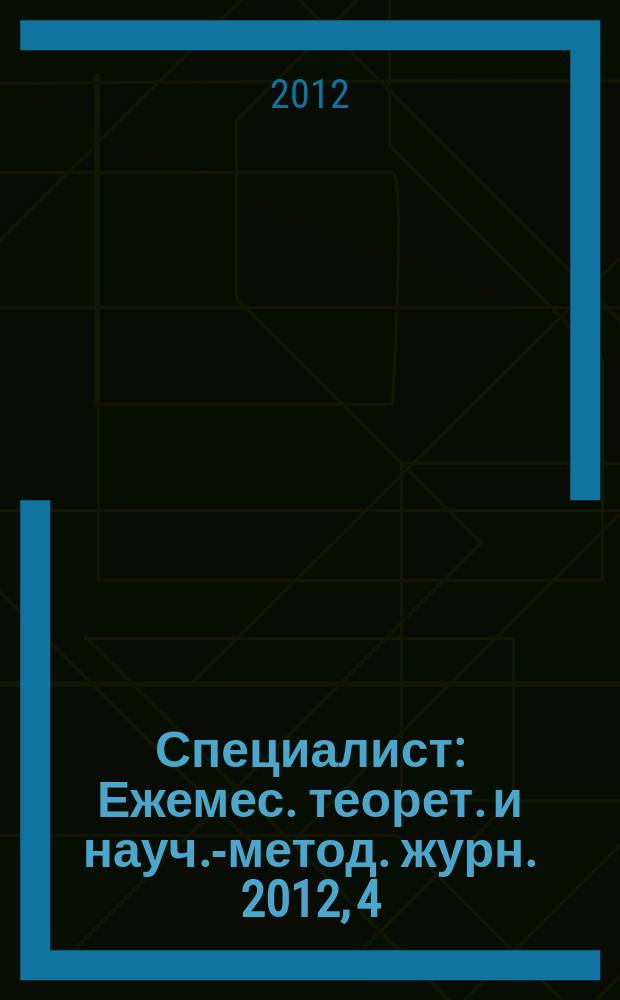 Специалист : Ежемес. теорет. и науч.-метод. журн. 2012, 4