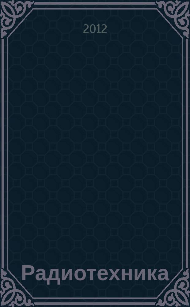 Радиотехника : Ежемес. науч.-техн. и теорет. журн. Орган Всесоюз. науч.-техн. о-ва радиотехники и электросвязи им. А.С. Попова. 2012, № 1