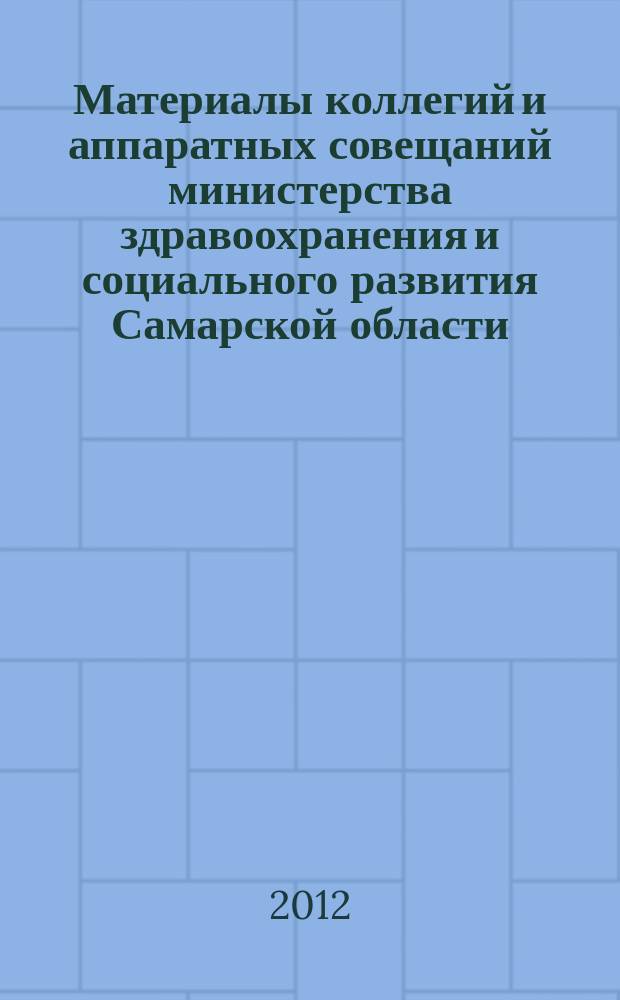 Материалы коллегий и аппаратных совещаний министерства здравоохранения и социального развития Самарской области : приложение к журналу "Информационный вестник здравоохранения и социального развития Самарской области". 2012, № 1 (109)